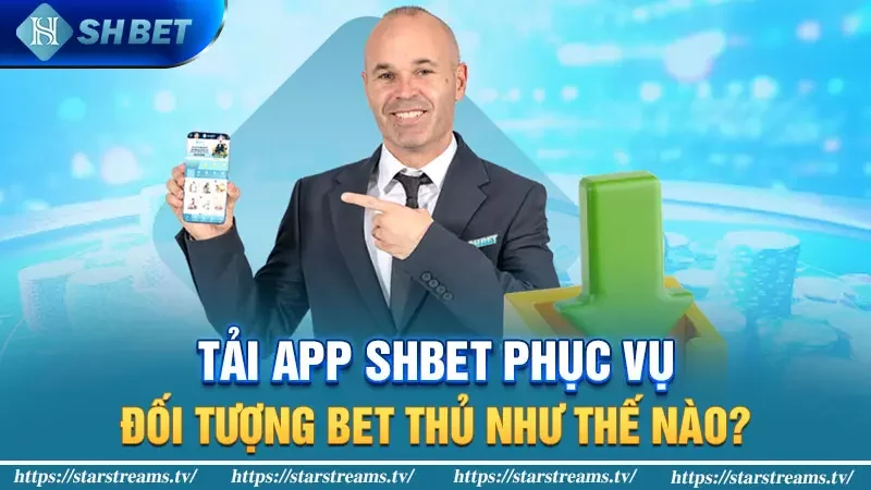 Tải app Shbet - Cá cược thoải mái nạp đầu nhận ngay 8888K 2 Tải app Shbet phục vụ đối tượng bet thủ như thế nào?